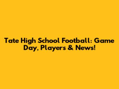 Tate High School Football: Game Day, Players & News!