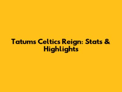 Tatum's Celtics Reign: Stats & Highlights