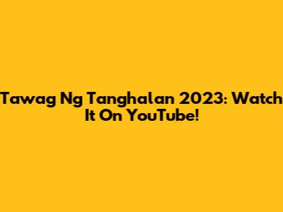 Tawag Ng Tanghalan 2023: Watch It On YouTube!