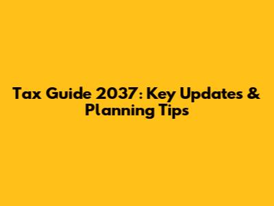 Tax Guide 2037: Key Updates & Planning Tips