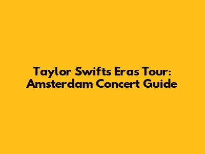 Taylor Swift's Eras Tour: Amsterdam Concert Guide
