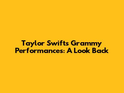 Taylor Swift's Grammy Performances: A Look Back
