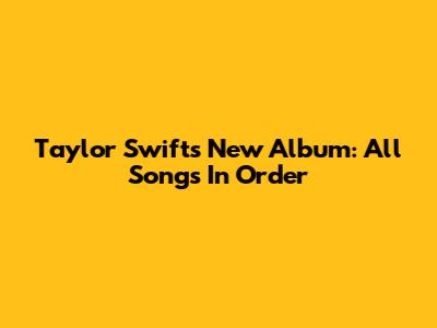 Taylor Swift's New Album: All Songs In Order