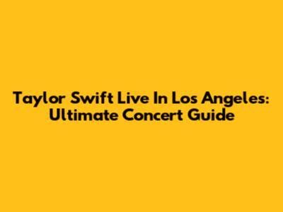 Taylor Swift Live In Los Angeles: Ultimate Concert Guide