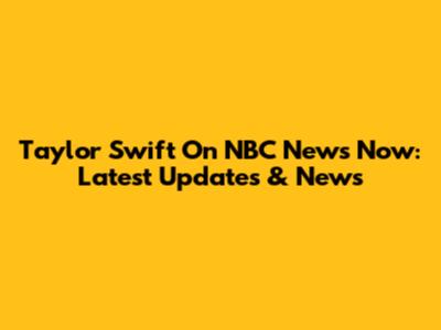 Taylor Swift On NBC News Now: Latest Updates & News