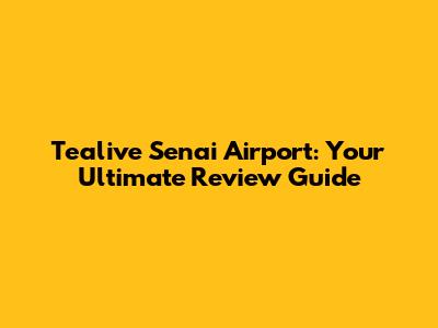 Tealive Senai Airport: Your Ultimate Review Guide