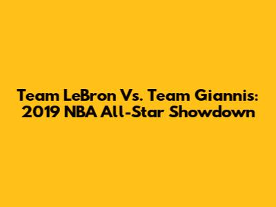 Team LeBron Vs. Team Giannis: 2019 NBA All-Star Showdown