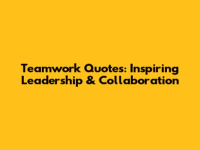Teamwork Quotes: Inspiring Leadership & Collaboration