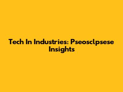 Tech In Industries: Pseosclpsese Insights