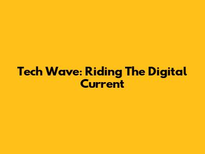 Tech Wave: Riding The Digital Current