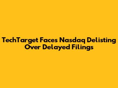 TechTarget Faces Nasdaq Delisting Over Delayed Filings