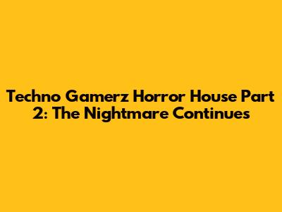 Techno Gamerz Horror House Part 2: The Nightmare Continues