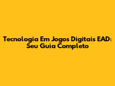 Tecnologia Em Jogos Digitais EAD: Seu Guia Completo