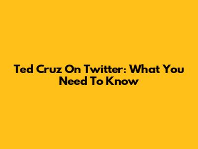 Ted Cruz On Twitter: What You Need To Know