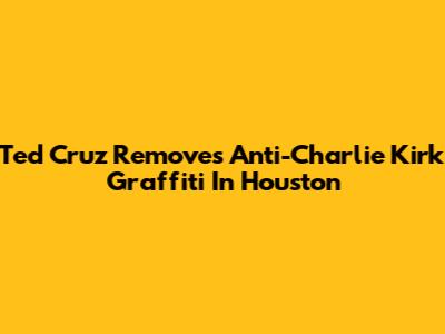 Ted Cruz Removes Anti-Charlie Kirk Graffiti In Houston