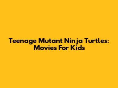 Teenage Mutant Ninja Turtles: Movies For Kids