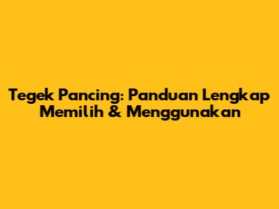 Tegek Pancing: Panduan Lengkap Memilih & Menggunakan