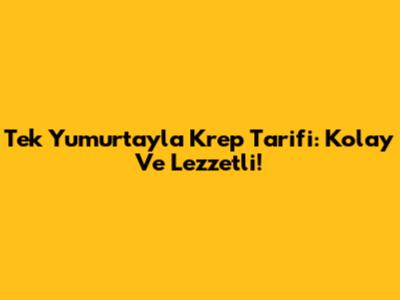Tek Yumurtayla Krep Tarifi: Kolay Ve Lezzetli!