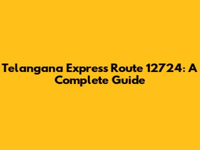 Telangana Express Route 12724: A Complete Guide