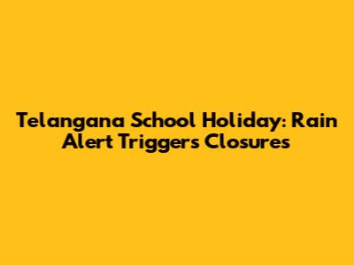 Telangana School Holiday: Rain Alert Triggers Closures
