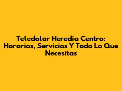 Teledolar Heredia Centro: Horarios, Servicios Y Todo Lo Que Necesitas