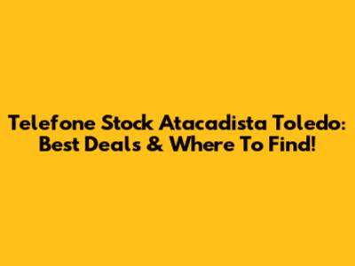Telefone Stock Atacadista Toledo: Best Deals & Where To Find!