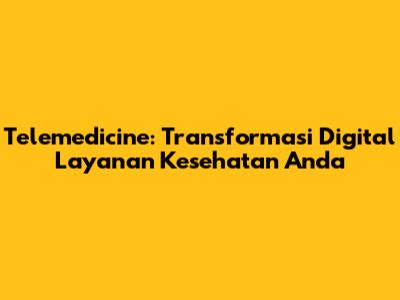 Telemedicine: Transformasi Digital Layanan Kesehatan Anda