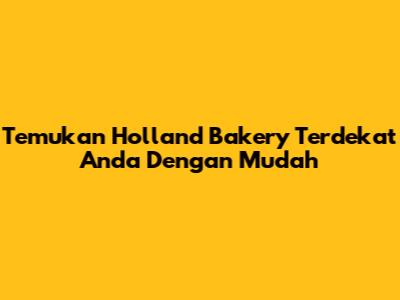 Temukan Holland Bakery Terdekat Anda Dengan Mudah