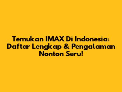 Temukan IMAX Di Indonesia: Daftar Lengkap & Pengalaman Nonton Seru!