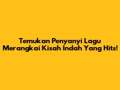 Temukan Penyanyi Lagu 'Merangkai Kisah Indah' Yang Hits!