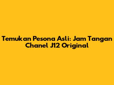 Temukan Pesona Asli: Jam Tangan Chanel J12 Original