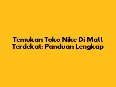 Temukan Toko Nike Di Mall Terdekat: Panduan Lengkap