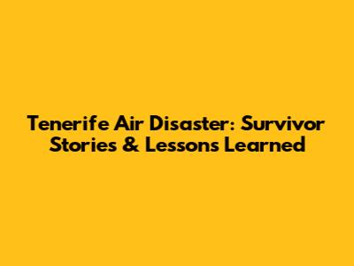 Tenerife Air Disaster: Survivor Stories & Lessons Learned
