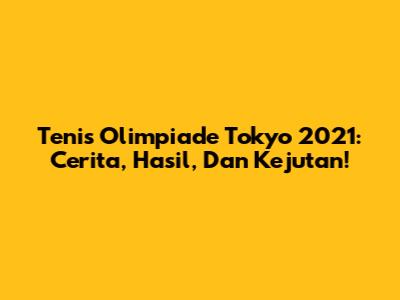 Tenis Olimpiade Tokyo 2021: Cerita, Hasil, Dan Kejutan!