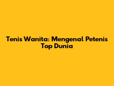 Tenis Wanita: Mengenal Petenis Top Dunia