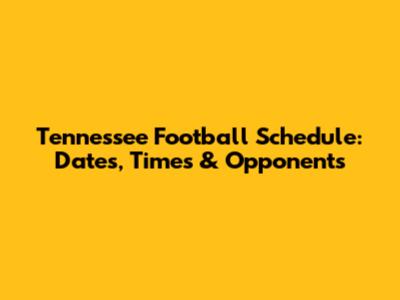 Tennessee Football Schedule: Dates, Times & Opponents