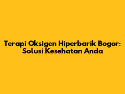 Terapi Oksigen Hiperbarik Bogor: Solusi Kesehatan Anda