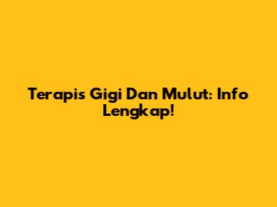 Terapis Gigi Dan Mulut: Info Lengkap!