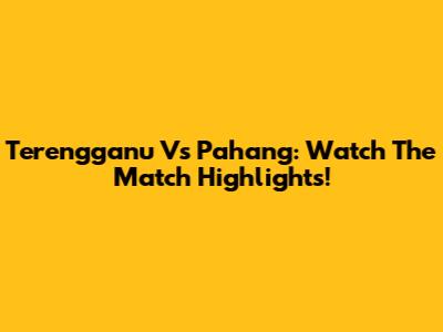 Terengganu Vs Pahang: Watch The Match Highlights!