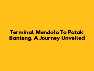 Terminal Mendolo To Patak Banteng: A Journey Unveiled