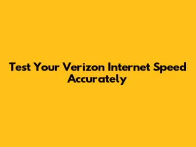 Test Your Verizon Internet Speed Accurately