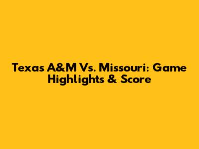 Texas A&M Vs. Missouri: Game Highlights & Score