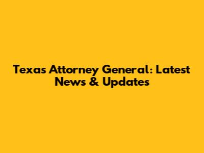 Texas Attorney General: Latest News & Updates