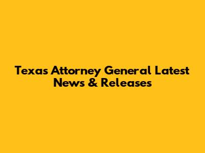 Texas Attorney General Latest News & Releases