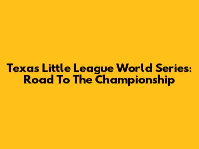 Texas Little League World Series: Road To The Championship
