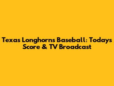 Texas Longhorns Baseball: Today's Score & TV Broadcast