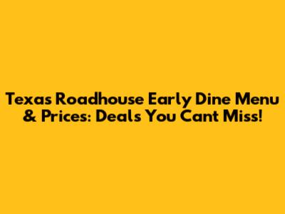 Texas Roadhouse Early Dine Menu & Prices: Deals You Can't Miss!