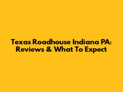 Texas Roadhouse Indiana PA: Reviews & What To Expect