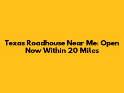 Texas Roadhouse Near Me: Open Now Within 20 Miles