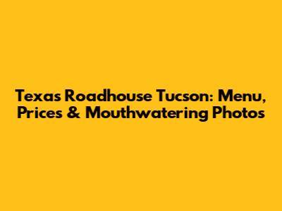 Texas Roadhouse Tucson: Menu, Prices & Mouthwatering Photos